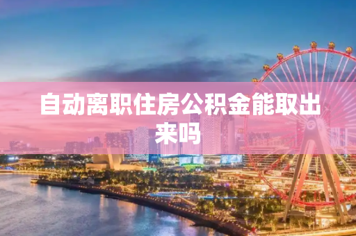 自动离职住房公积金能取出来吗