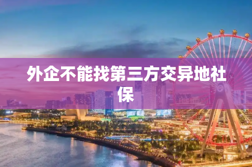 外企不能找第三方交异地社保
