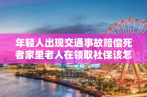 年轻人出现交通事故赔偿死者家里老人在领取社保该怎么赔偿