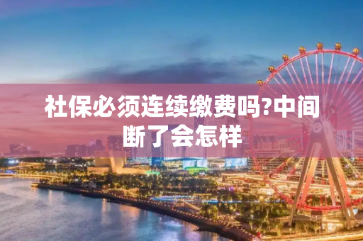 社保必须连续缴费吗?中间断了会怎样