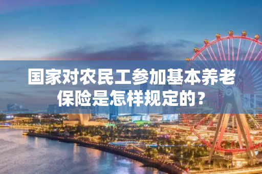 国家对农民工参加基本养老保险是怎样规定的？