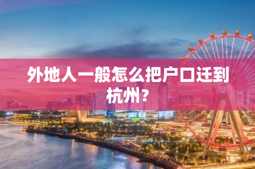 外地人一般怎么把户口迁到杭州？