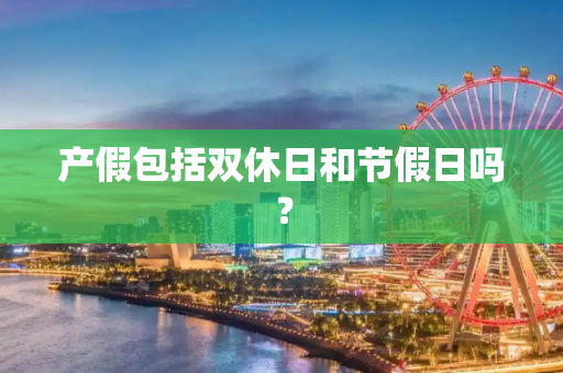产假包括双休日和节假日吗？