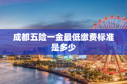 成都五险一金最低缴费标准是多少