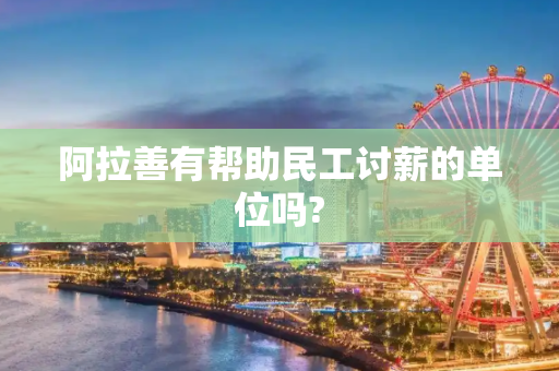 阿拉善有帮助民工讨薪的单位吗?