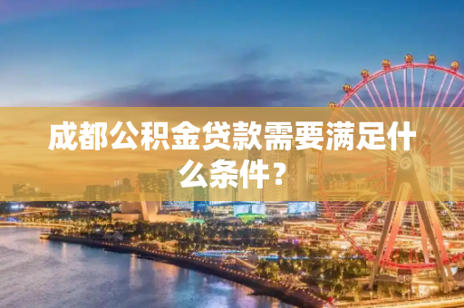 成都公积金贷款需要满足什么条件？