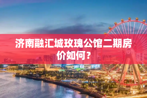 济南融汇城玫瑰公馆二期房价如何？