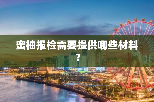 蜜柚报检需要提供哪些材料？