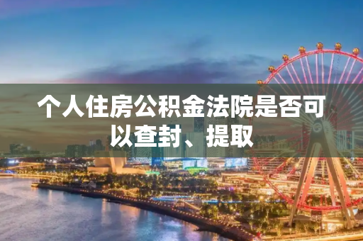 个人住房公积金法院是否可以查封、提取