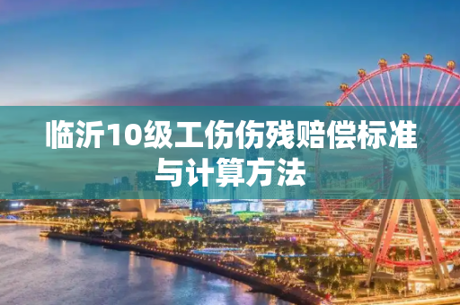 临沂10级工伤伤残赔偿标准与计算方法