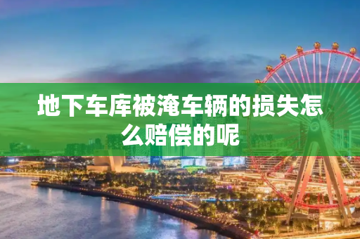 地下车库被淹车辆的损失怎么赔偿的呢