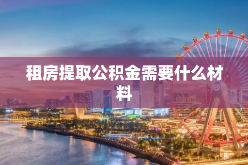 租房提取公积金需要什么材料