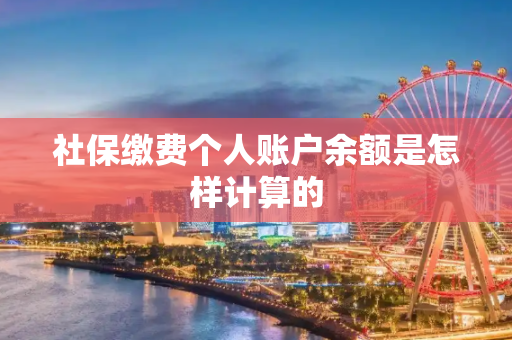 社保缴费个人账户余额是怎样计算的