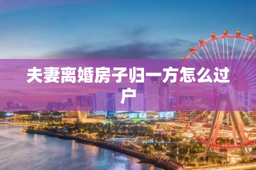 夫妻离婚房子归一方怎么过户