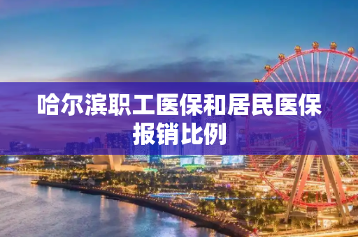 哈尔滨职工医保和居民医保报销比例
