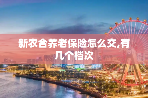 新农合养老保险怎么交,有几个档次