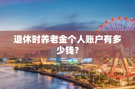 退休时养老金个人账户有多少钱？