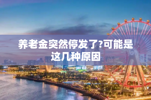 养老金突然停发了?可能是这几种原因