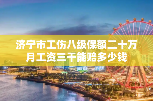 济宁市工伤八级保额二十万月工资三干能赔多少钱