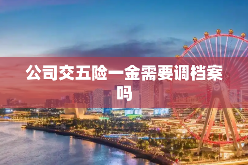 公司交五险一金需要调档案吗