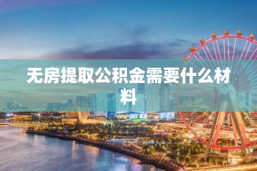 无房提取公积金需要什么材料