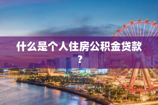什么是个人住房公积金贷款？