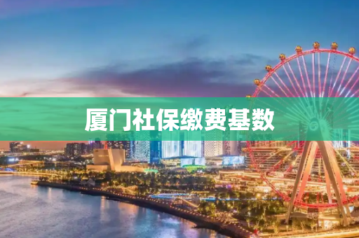厦门社保缴费基数