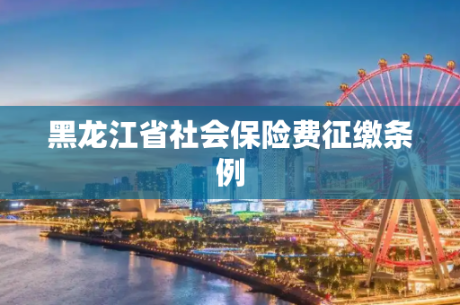 黑龙江省社会保险费征缴条例