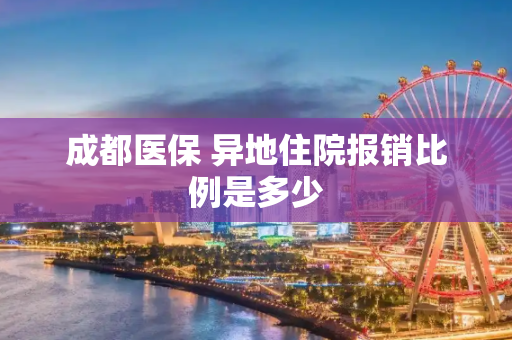 成都医保 异地住院报销比例是多少