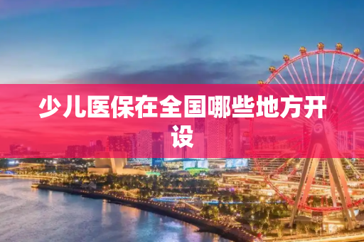 少儿医保在全国哪些地方开设