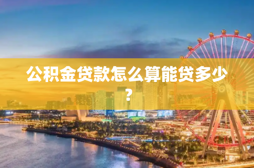 公积金贷款怎么算能贷多少？