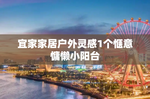 宜家家居户外灵感1个惬意慵懒小阳台