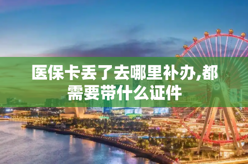 医保卡丢了去哪里补办,都需要带什么证件