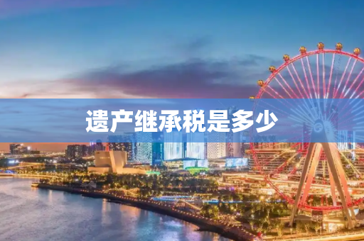 遗产继承税是多少