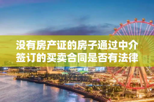 没有房产证的房子通过中介签订的买卖合同是否有法律
