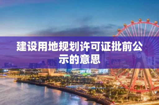 建设用地规划许可证批前公示的意思