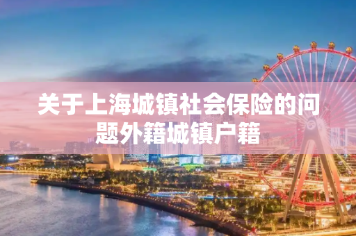 关于上海城镇社会保险的问题外籍城镇户籍