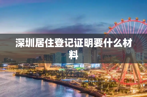 深圳居住登记证明要什么材料