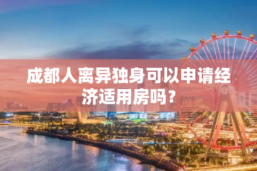 成都人离异独身可以申请经济适用房吗？