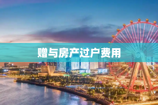 赠与房产过户费用