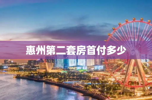 惠州第二套房首付多少