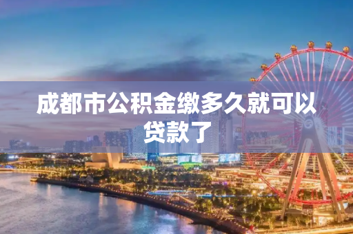 成都市公积金缴多久就可以贷款了