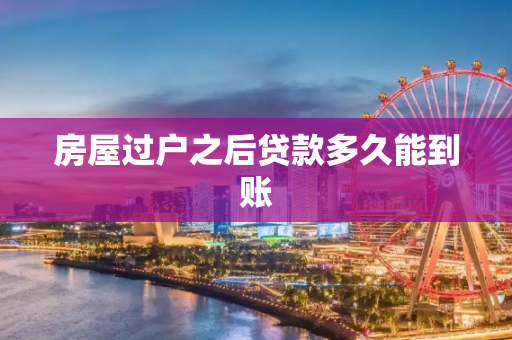 房屋过户之后贷款多久能到账