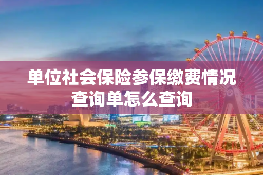 单位社会保险参保缴费情况查询单怎么查询