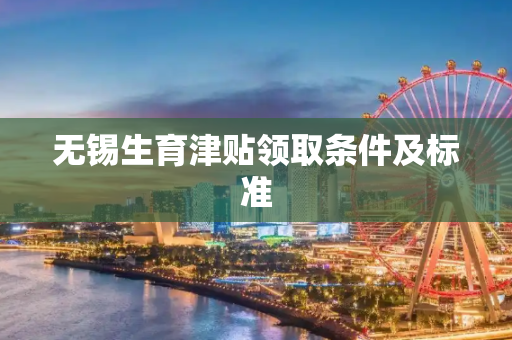 无锡生育津贴领取条件及标准