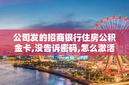 公司发的招商银行住房公积金卡,没告诉密码,怎么激活?
