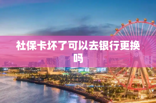 社保卡坏了可以去银行更换吗