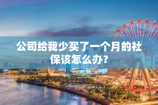 公司给我少买了一个月的社保该怎么办？