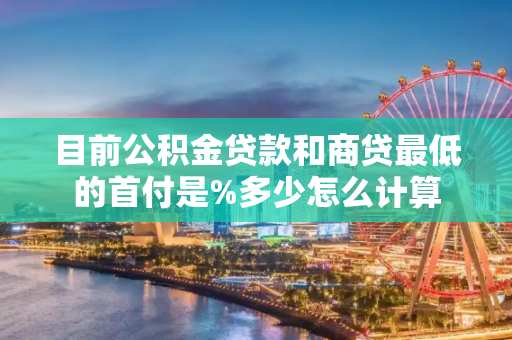 目前公积金贷款和商贷最低的首付是%多少怎么计算