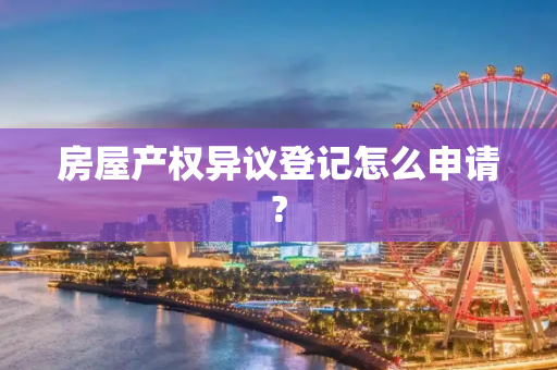 房屋产权异议登记怎么申请?